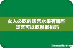 女人必吃的暖宫水果有哪些 暖宫可以吃猕猴桃吗