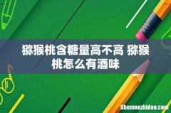 猕猴桃含糖量高不高 猕猴桃怎么有酒味