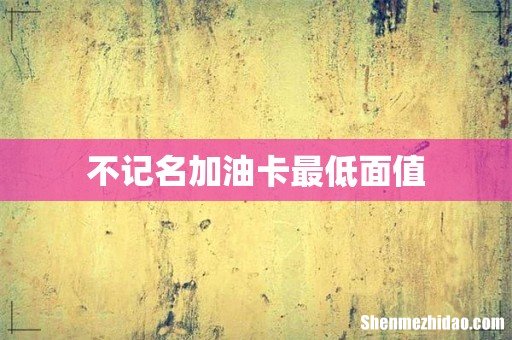 不记名加油卡最低面值
