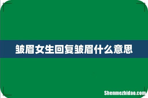 皱眉女生回复皱眉什么意思