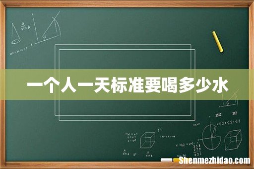 一个人一天标准要喝多少水