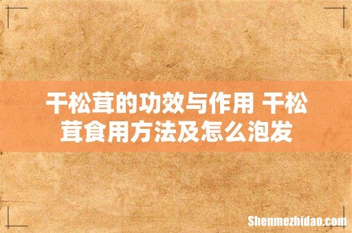 干松茸的功效与作用 干松茸食用方法及怎么泡发