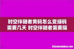 时空伴随者黄码怎么变绿码需要几天 时空伴随者需要隔离几天