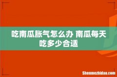 吃南瓜胀气怎么办 南瓜每天吃多少合适