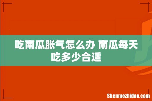 吃南瓜胀气怎么办 南瓜每天吃多少合适