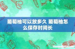 葡萄柚可以放多久 葡萄柚怎么保存时间长