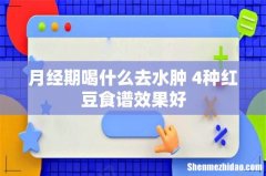 月经期喝什么去水肿 4种红豆食谱效果好