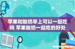 苹果和酸奶早上可以一起吃吗 苹果酸奶一起吃的好处