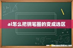 ai怎么把钢笔圈的变成选区