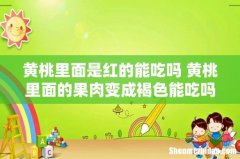 黄桃里面是红的能吃吗 黄桃里面的果肉变成褐色能吃吗