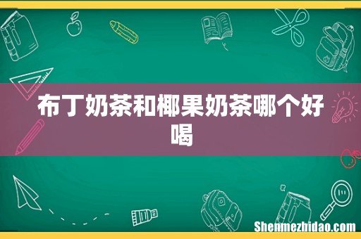布丁奶茶和椰果奶茶哪个好喝