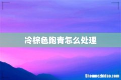冷棕色跑青怎么处理