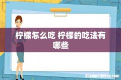 柠檬怎么吃 柠檬的吃法有哪些