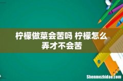 柠檬做菜会苦吗 柠檬怎么弄才不会苦