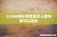 12306候补购票显示人数中等可以后补
