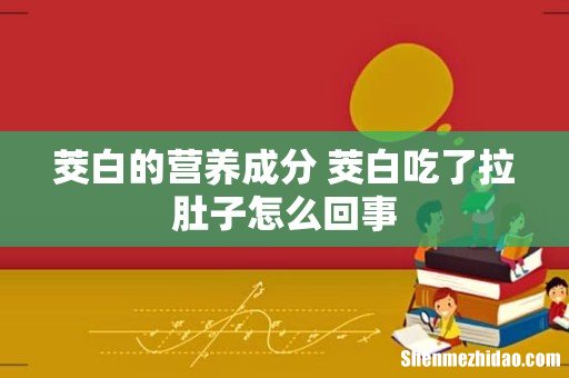 茭白的营养成分 茭白吃了拉肚子怎么回事