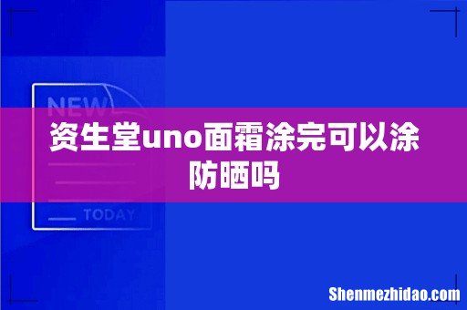 资生堂uno面霜涂完可以涂防晒吗