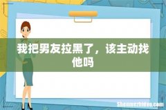 我把男友拉黑了，该主动找他吗