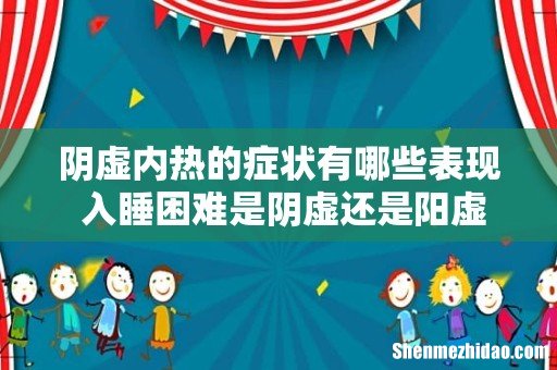 阴虚内热的症状有哪些表现 入睡困难是阴虚还是阳虚