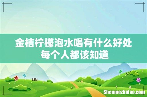 金桔柠檬泡水喝有什么好处 每个人都该知道
