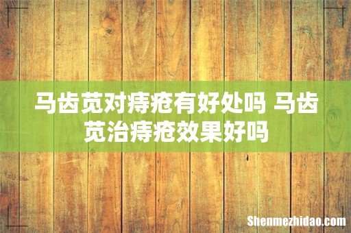 马齿苋对痔疮有好处吗 马齿苋治痔疮效果好吗