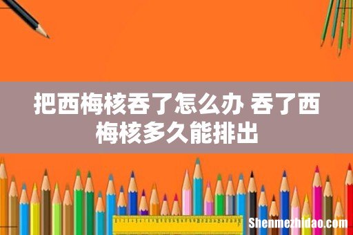 把西梅核吞了怎么办 吞了西梅核多久能排出