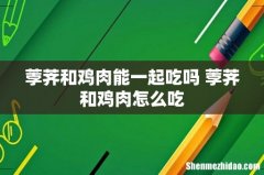 荸荠和鸡肉能一起吃吗 荸荠和鸡肉怎么吃