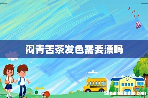 闷青苦茶发色需要漂吗