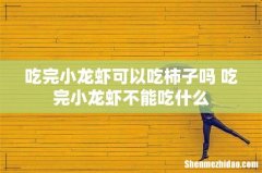吃完小龙虾可以吃柿子吗 吃完小龙虾不能吃什么