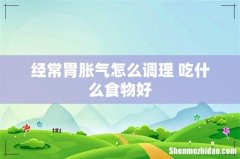 经常胃胀气怎么调理 吃什么食物好