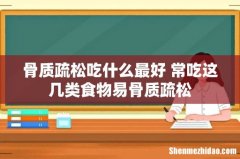 骨质疏松吃什么最好 常吃这几类食物易骨质疏松