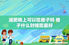 减肥晚上可以吃橙子吗 橙子什么时候吃最好