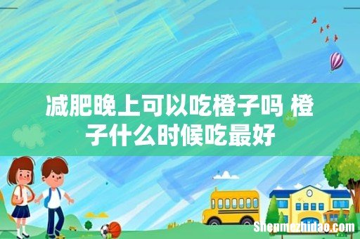 减肥晚上可以吃橙子吗 橙子什么时候吃最好