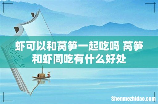 虾可以和莴笋一起吃吗 莴笋和虾同吃有什么好处