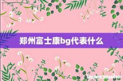 郑州富士康bg代表什么