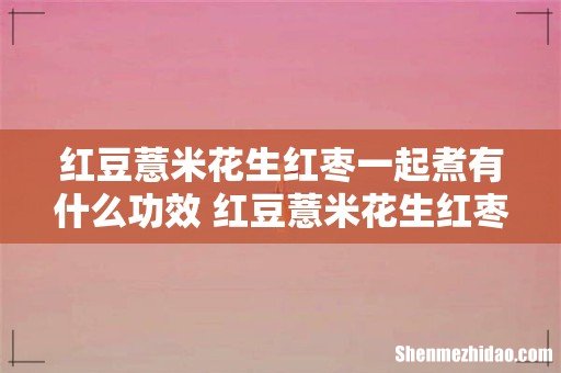 红豆薏米花生红枣一起煮有什么功效 红豆薏米花生红枣可以长久喝吗