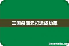三国杀蒲元打造成功率