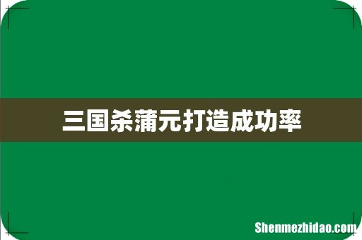 三国杀蒲元打造成功率