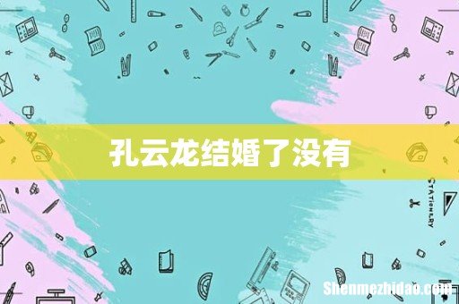 孔云龙结婚了没有