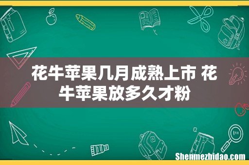 花牛苹果几月成熟上市 花牛苹果放多久才粉