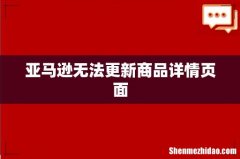 亚马逊无法更新商品详情页面