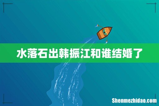 水落石出韩振江和谁结婚了