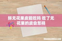 鲜无花果皮能吃吗 吃了无花果的皮会怎样