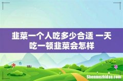 韭菜一个人吃多少合适 一天吃一顿韭菜会怎样