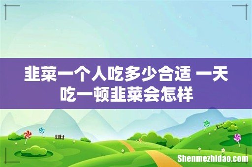 韭菜一个人吃多少合适 一天吃一顿韭菜会怎样