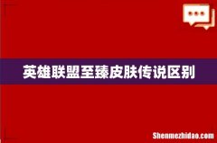 英雄联盟至臻皮肤传说区别