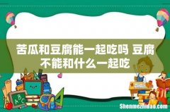 苦瓜和豆腐能一起吃吗 豆腐不能和什么一起吃