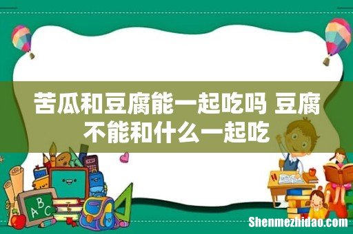 苦瓜和豆腐能一起吃吗 豆腐不能和什么一起吃
