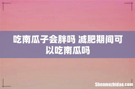 吃南瓜子会胖吗 减肥期间可以吃南瓜吗