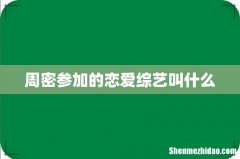 周密参加的恋爱综艺叫什么